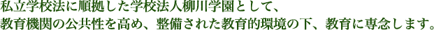 私立学校法に順拠した学校法人柳川学園として、
教育機関の公共性を高め、整備された教育的環境の下、教育に専念します。